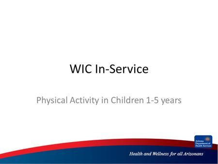 Health and Wellness for all Arizonans WIC In-Service Physical Activity in Children 1-5 years.