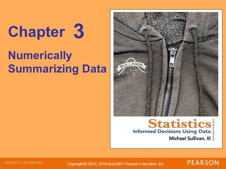 Copyright © 2013, 2010 and 2007 Pearson Education, Inc. Chapter Numerically Summarizing Data 3.