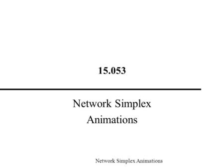 15.053 Network Simplex Animations Network Simplex Animations.