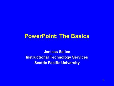 1 PowerPoint: The Basics Janiess Sallee Instructional Technology Services Seattle Pacific University.