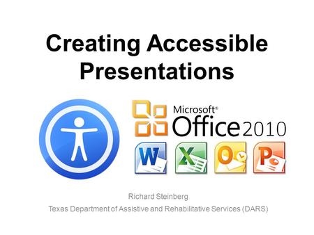 Creating Accessible Presentations Richard Steinberg Texas Department of Assistive and Rehabilitative Services (DARS)