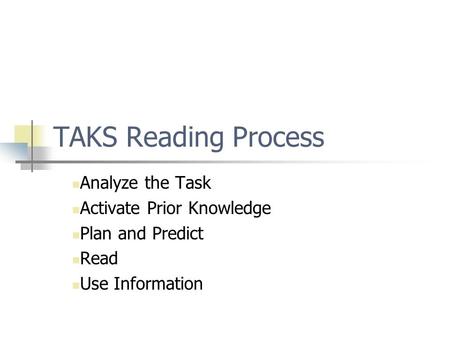 TAKS Reading Process Analyze the Task Activate Prior Knowledge Plan and Predict Read Use Information.