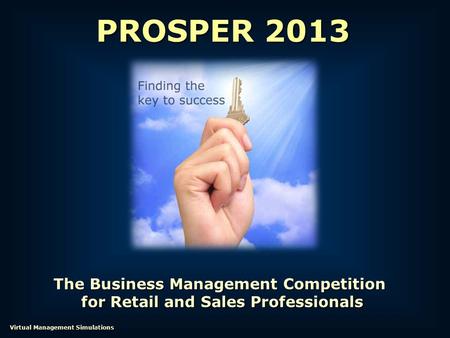 The Business Management Competition for Retail and Sales Professionals for Retail and Sales Professionals PROSPER 2013 Virtual Management Simulations.