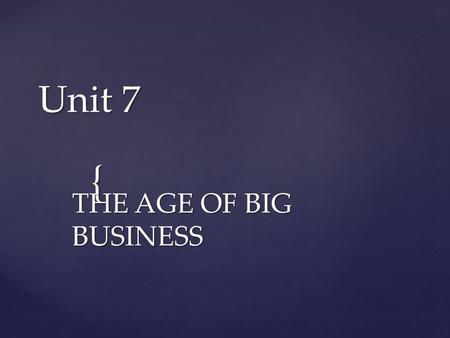 { Unit 7 THE AGE OF BIG BUSINESS.  Larger pools of capital – More $$$ entrepreneurs invested a lot of money or borrowed from investors  Wider geographic.