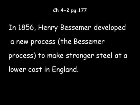Ch 4-2 pg.177 In 1856, Henry Bessemer developed a new process (the Bessemer process) to make stronger steel at a lower cost in England.