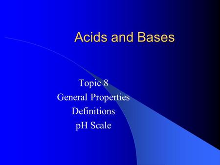 Acids and Bases Topic 8 General Properties Definitions pH Scale.
