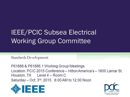 IEEE/PCIC Subsea Electrical Working Group Committee Standards Development P61886 & P61886.1 Working Group Meetings Location: PCIC 2015 Conference – Hilton.