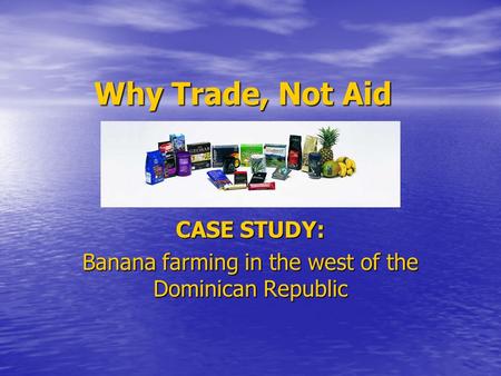 Why Trade, Not Aid CASE STUDY: Banana farming in the west of the Dominican Republic.