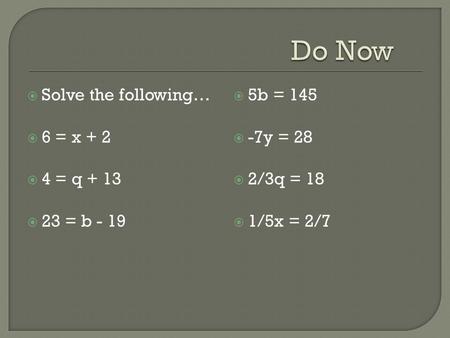  Solve the following…  6 = x + 2  4 = q + 13  23 = b - 19  5b = 145  -7y = 28  2/3q = 18  1/5x = 2/7.