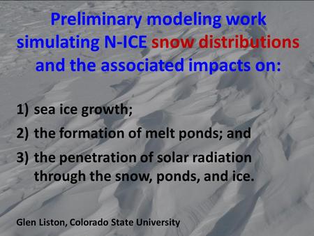Preliminary modeling work simulating N-ICE snow distributions and the associated impacts on: 1)sea ice growth; 2)the formation of melt ponds; and 3)the.