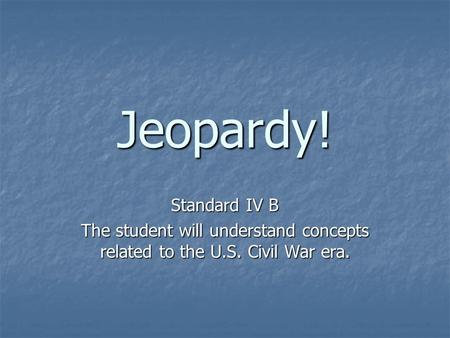 Jeopardy! Standard IV B The student will understand concepts related to the U.S. Civil War era.