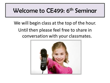Welcome to CE499: 6 th Seminar We will begin class at the top of the hour. Until then please feel free to share in conversation with your classmates.