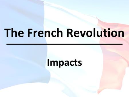 The French Revolution Impacts. OBJECTIVE(S): Describe how the French Revolution was a major turning point in world history Describe how the French Revolution.