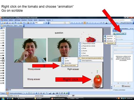 Right click on the tomato and choose “animation” Go on scribble Right click 2 3.