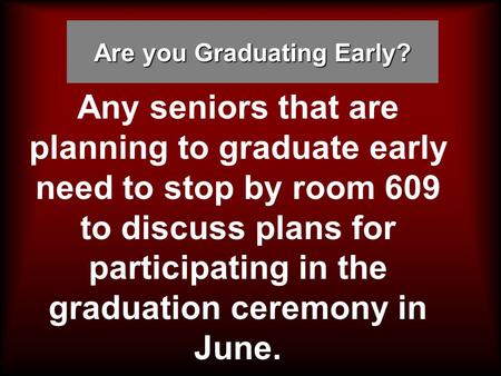 Are you Graduating Early? Any seniors that are planning to graduate early need to stop by room 609 to discuss plans for participating in the graduation.