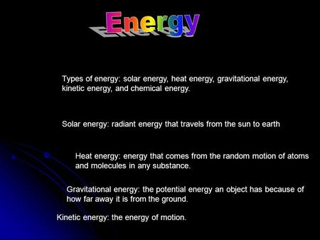 Types of energy: solar energy, heat energy, gravitational energy, kinetic energy, and chemical energy. Solar energy: radiant energy that travels from the.