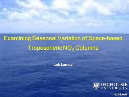 1 Examining Seasonal Variation of Space-based Tropospheric NO 2 Columns 05.02.2009 Lok Lamsal.