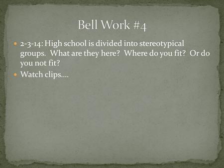 2-3-14: High school is divided into stereotypical groups. What are they here? Where do you fit? Or do you not fit? Watch clips….