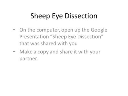 Sheep Eye Dissection On the computer, open up the Google Presentation “Sheep Eye Dissection” that was shared with you Make a copy and share it with your.