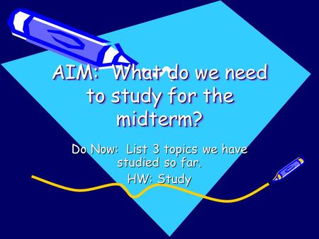AIM: What do we need to study for the midterm? Do Now: List 3 topics we have studied so far. HW: Study.