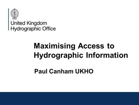 Maximising Access to Hydrographic Information Paul Canham UKHO.
