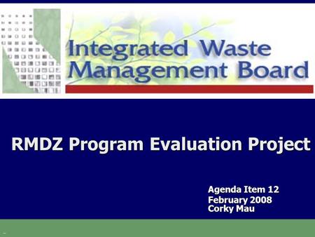 RMDZ Program Evaluation Project Agenda Item 12 February 2008 Corky Mau.