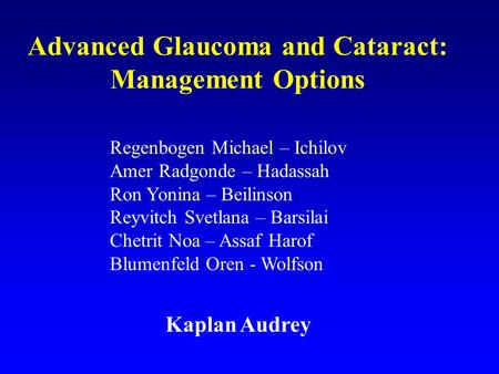 Advanced Glaucoma and Cataract: Management Options Regenbogen Michael – Ichilov Amer Radgonde – Hadassah Ron Yonina – Beilinson Reyvitch Svetlana – Barsilai.