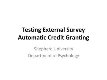 Testing External Survey Automatic Credit Granting Shepherd University Department of Psychology.