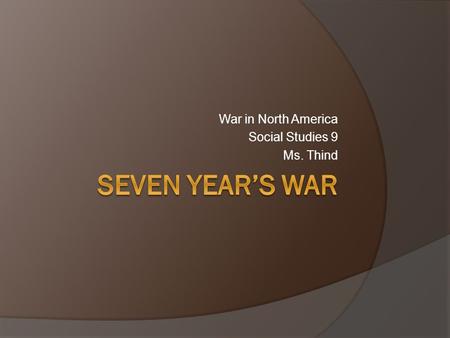 War in North America Social Studies 9 Ms. Thind