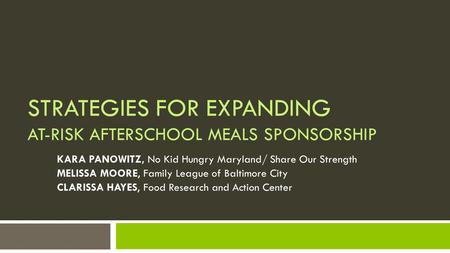 STRATEGIES FOR EXPANDING AT-RISK AFTERSCHOOL MEALS SPONSORSHIP KARA PANOWITZ, No Kid Hungry Maryland/ Share Our Strength MELISSA MOORE, Family League of.