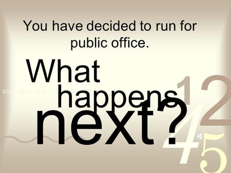 You have decided to run for public office. What happens next?