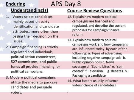 APS Day 8 Enduring Understanding(s) 1.Voters select candidates mainly based on party identification and candidate attributes, more often than basing their.