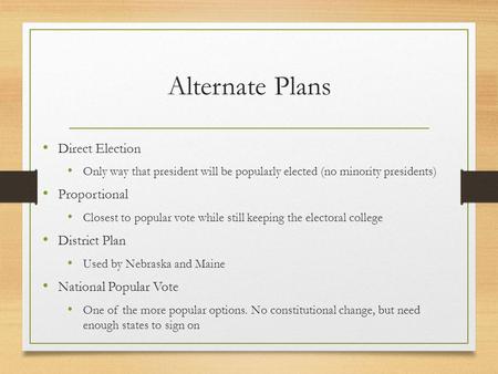 Alternate Plans Direct Election Only way that president will be popularly elected (no minority presidents) Proportional Closest to popular vote while still.
