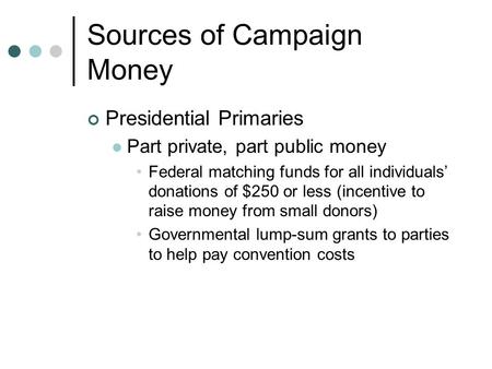 Sources of Campaign Money Presidential Primaries Part private, part public money Federal matching funds for all individuals’ donations of $250 or less.