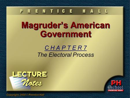 Copyright, 2000 © Prentice Hall Magruder’s American Government C H A P T E R 7 The Electoral Process.