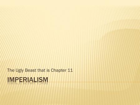 The Ugly Beast that is Chapter 11.  Analyze the causes of the “new imperialism.”  Explain why Western imperialism spread so rapidly.  Describe how.