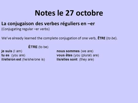 Notes le 27 octobre La conjugaison des verbes réguliers en –er (Conjugating regular –er verbs) We’ve already learned the complete conjugation of one verb,