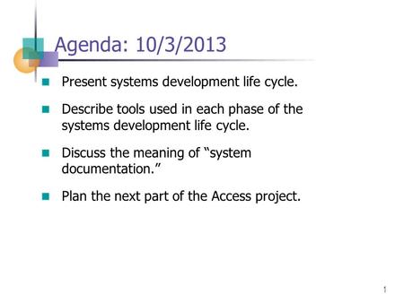 1 Agenda: 10/3/2013 Present systems development life cycle. Describe tools used in each phase of the systems development life cycle. Discuss the meaning.