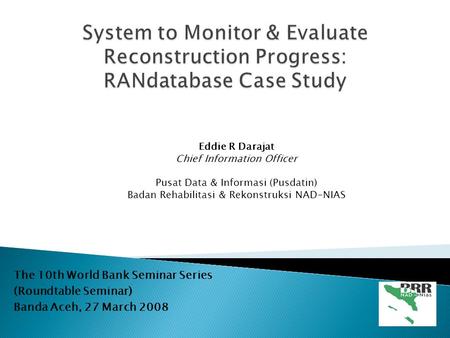 The 10th World Bank Seminar Series (Roundtable Seminar) Banda Aceh, 27 March 2008 Eddie R Darajat Chief Information Officer Pusat Data & Informasi (Pusdatin)