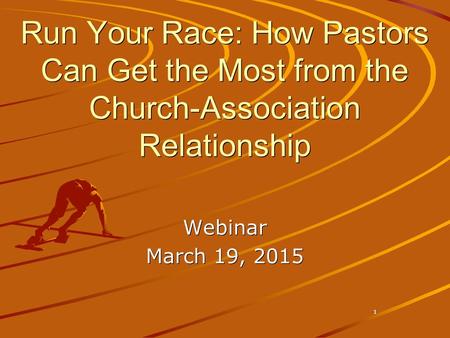 Webinar March 19, 2015 1 Run Your Race: How Pastors Can Get the Most from the Church-Association Relationship.