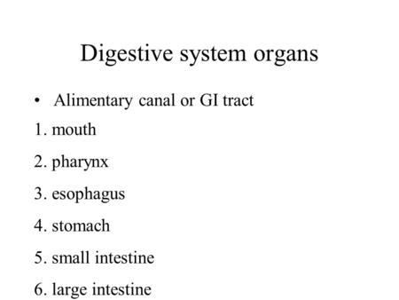 Digestive system organs Alimentary canal or GI tract 1. mouth 2. pharynx 3. esophagus 4. stomach 5. small intestine 6. large intestine.