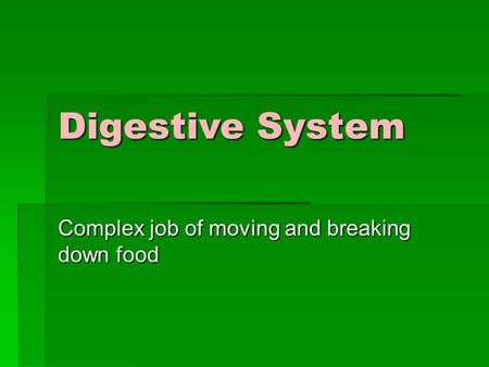 Digestive System Complex job of moving and breaking down food.