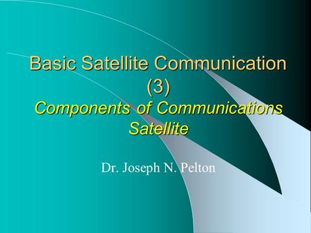 Basic Satellite Communication (3) Components of Communications Satellite Dr. Joseph N. Pelton.