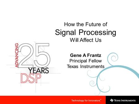 How the Future of Signal Processing Will Affect Us Gene A Frantz Principal Fellow Texas Instruments.