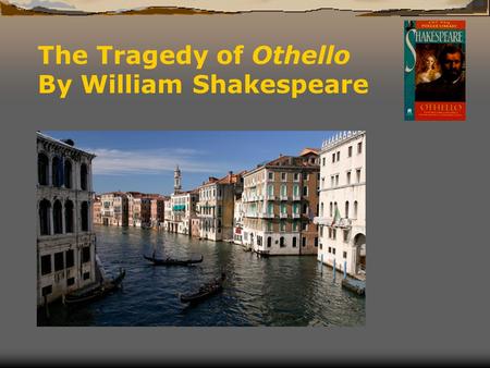 The Tragedy of Othello By William Shakespeare. As usual, Othello is just an idea Shakespeare adopted  The plot of Shakespeare's Othello is largely taken.