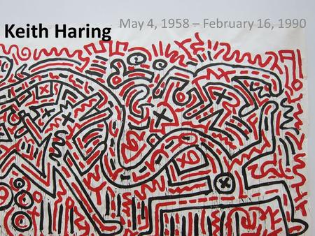 Keith Haring May 4, 1958 – February 16, 1990.