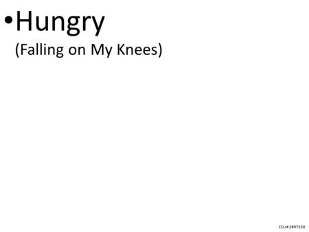 CCLI# 2897150 Hungry (Falling on My Knees). CCLI# 2897150 Hungry, I come to you for I know You satisfy I am empty but I know Your love does not run dry.