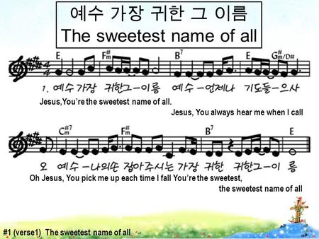 예수 가장 귀한 그 이름 The sweetest name of all Oh Jesus, You pick me up each time I fall You’re the sweetest, the sweetest name of all Jesus,You’re the sweetest.