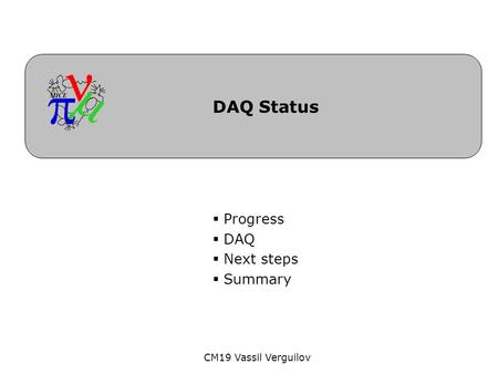 CM19 Vassil Verguilov DAQ Status  Progress  DAQ  Next steps  Summary.