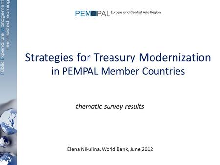 Strategies for Treasury Modernization in PEMPAL Member Countries thematic survey results Elena Nikulina, World Bank, June 2012.